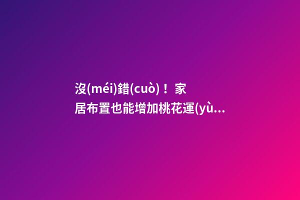 沒(méi)錯(cuò)！家居布置也能增加桃花運(yùn)！